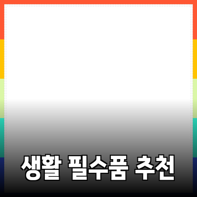 가성비 최고의 생활 필수품 추천 리스트