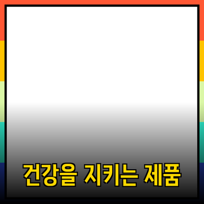 당신의 건강을 지키는 최고의 제품들 소개