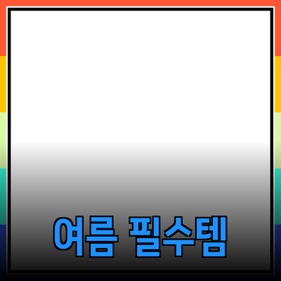 여름 필수 아이템 추천: 쾌적한 여름을 위한 제품들