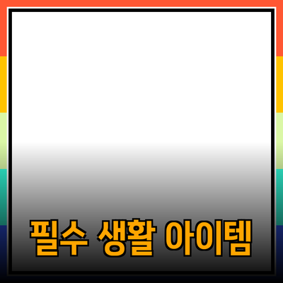 일상 생활에서 꼭 필요한 제품 소개와 추천