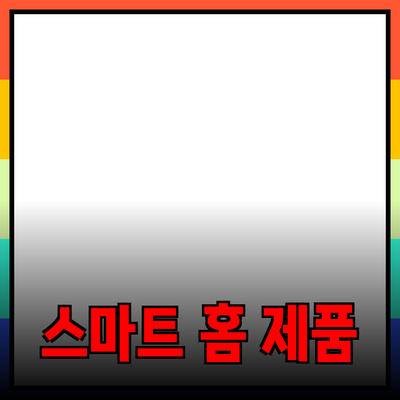 일상 생활을 혁신하는 스마트 홈 제품 소개