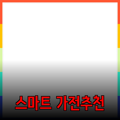 일상에서 활용할 수 있는 스마트 가전제품 추천