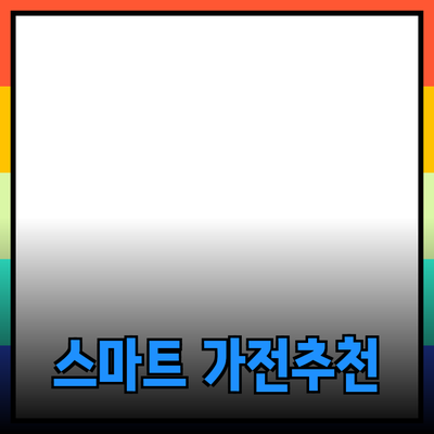 최고의 스마트 가전제품 추천과 활용법