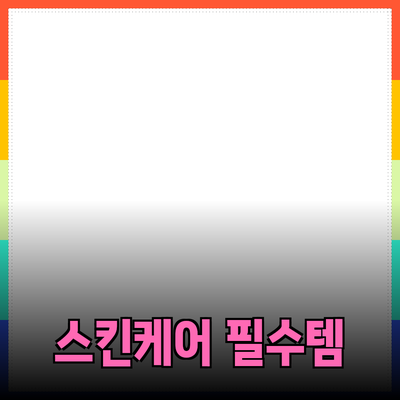 최신 뷰티 트렌드: 스킨케어 필수 아이템 모음