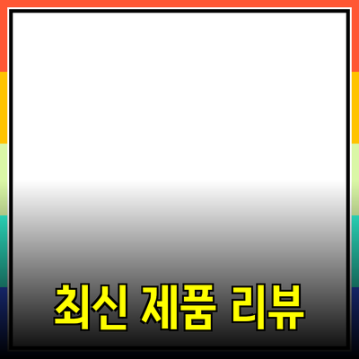 최신 제품 리뷰와 추천 - 어떻게 선택할까?