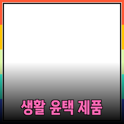 최신 제품 추천으로 생활을 더 윤택하게!