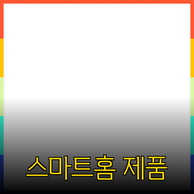 최신 트렌드의 스마트홈 제품 소개와 추천