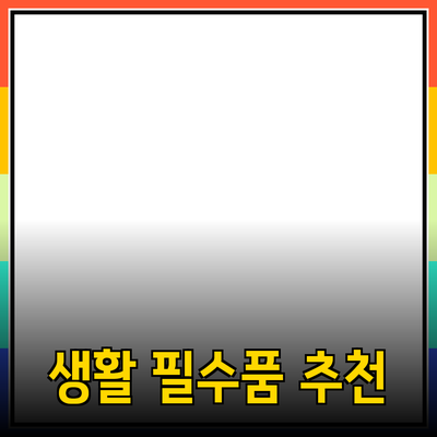 필수 아이템! 당신을 위해 추천하는 생활 필수품