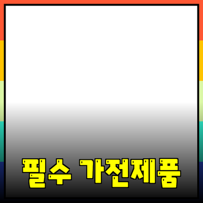 가정에서 편리하게 사용할 수 있는 필수 가전제품 추천