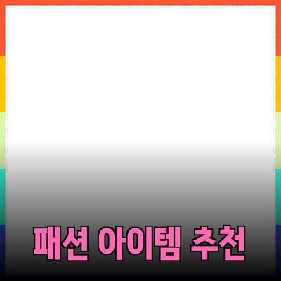 나만의 스타일을 완성하는 패션 아이템 추천