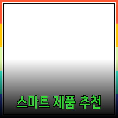 생활을 더 편리하게 만들어 줄 스마트 제품 추천