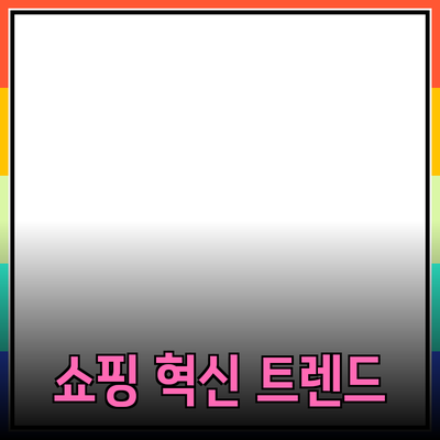 온라인 쇼핑의 혁신: 소비자 경험을 바꾸는 최신 트렌드