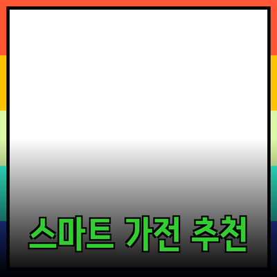 일상 생활을 혁신하는 스마트 가전 제품 추천