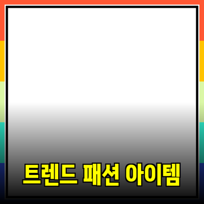 최신 트렌드 패션 아이템 완벽 가이드