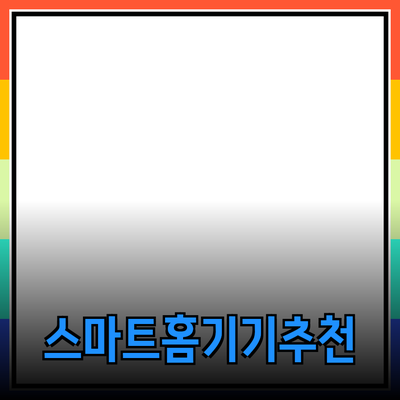 최신 트렌드에 맞춘 스마트 홈 기기 추천