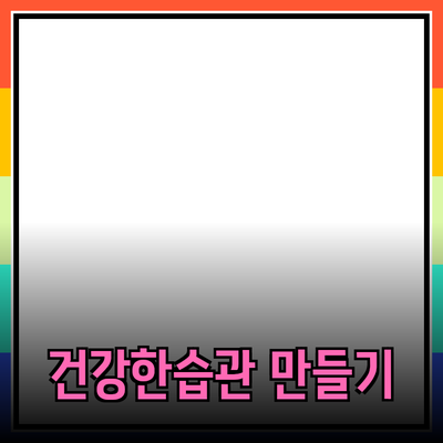 생각보다 간단한 일상 속 건강한 습관 만들기