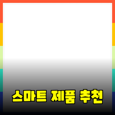 생활 필수 아이템: 효율성을 높여주는 스마트 제품 추천