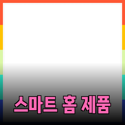 생활을 더 편리하게 만들어주는 스마트 홈 제품 추천