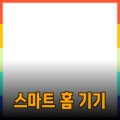 생활을 더욱 편리하게 해주는 스마트 홈 기기 베스트 제품 소개