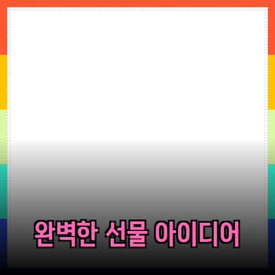 소중한 사람에게 전하는 완벽한 선물 아이디어