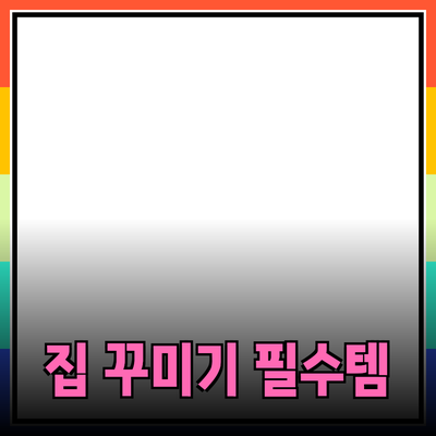 아름다운 집 꾸미기를 위한 필수 아이템 소개