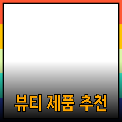 아름다움을 더하는 최고의 뷰티 제품 추천
