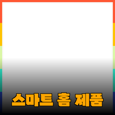 이제 당신의 생활을 변화시킬 스마트 홈 제품 소개