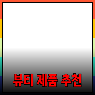 최고의 뷰티 제품 추천과 사용 방법에 대한 모든 것