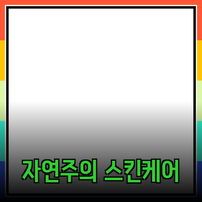 최고의 자연주의 스킨케어 제품 추천 및 활용법
