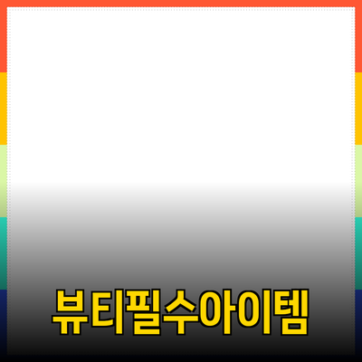 필수 아이템으로 추천하는 뷰티 제품들